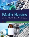 Math Basics for the Health Care Professional Math Basics for the Health Care Professional