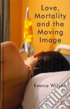 Love, Mortality and the Moving Image Love, Mortality and the Moving Image