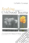 Resolving Childhood Trauma Resolving Childhood Trauma