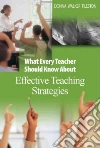 What Every Teacher Should Know About Effective Teaching Strategies What Every Teacher Should Know About Effective Teaching Strategies