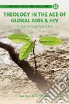 Theology in the Age of Global AIDS & HIV Theology in the Age of Global AIDS & HIV