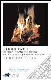 Roghi fatui. Oscurantismo e crimini dai Catari a Giordano Bruno. E-book. Formato EPUB Roghi fatui. Oscurantismo e crimini dai Catari a Giordano Bruno. E-book. Formato EPUB