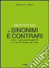 Il Devoto-Oli dei sinonimi e contrari. Con analoghi, generici, inversi e gradazioni semantiche Il Devoto-Oli dei sinonimi e contrari. Con analoghi, generici, inversi e gradazioni semantiche