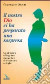 Il nostro Dio ci ha preparato una sorpresa. Celebrazioni e preghiere dei genitori che aspettano un figlio Il nostro Dio ci ha preparato una sorpresa. Celebrazioni e preghiere dei genitori che aspettano un figlio