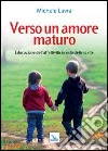 Verso un amore maturo. Educazione dell'affettività in vista delle scelte Verso un amore maturo. Educazione dell'affettività in vista delle scelte