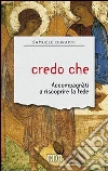 Credo che. Accompagnati a riscoprire la fede Credo che. Accompagnati a riscoprire la fede