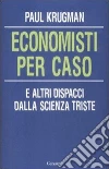 Economisti per caso. E altri dispacci dalla Scienza Triste Economisti per caso. E altri dispacci dalla Scienza Triste
