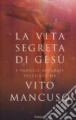 La vita segreta di Gesù. I Vangeli apocrifi spiegati da Vito Mancuso libro