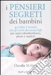 I pensieri segreti dei bambini. Guardare il mondo con gli occhi dei nostri figli per capire disobbedienze, paure e capricci I pensieri segreti dei bambini. Guardare il mondo con gli occhi dei nostri figli per capire disobbedienze, paure e capricci