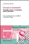 Giovani in frammenti. Famiglia, lavoro, compagnie, sport, discoteca Giovani in frammenti. Famiglia, lavoro, compagnie, sport, discoteca