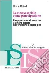 La ricerca sociale come partecipazione. Il rapporto tra ricercatore e attore sociale nell'indagine sociologica La ricerca sociale come partecipazione. Il rapporto tra ricercatore e attore sociale nell'indagine sociologica