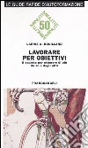 Lavorare per obiettivi. Il segreto per ottenere di più da sé e dagli altri Lavorare per obiettivi. Il segreto per ottenere di più da sé e dagli altri