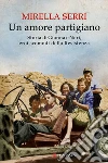 Un amore partigiano. Storia di Gianna e Neri, eroi scomodi della Resistenza libro