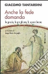 Anche la fede domanda. La grazia, la preghiera, le opere buone Anche la fede domanda. La grazia, la preghiera, le opere buone