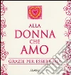 Alla donna che amo. Grazie per essere mia Alla donna che amo. Grazie per essere mia