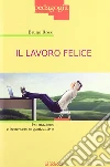 Il lavoro felice. Formazione e benessere organizzativo Il lavoro felice. Formazione e benessere organizzativo