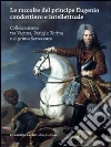 Le raccolte del principe Eugenio condottiero e intellettuale. Collezionismo tra Vienna, Parigi e Torino nel primo Settecento. Catalogo della mostra (Torino 2012) Le raccolte del principe Eugenio condottiero e intellettuale. Collezionismo tra Vienna, Parigi e Torino nel primo Settecento. Catalogo della mostra (Torino 2012)