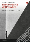 Breve storia dell'ombra. Dalle origini della pittura alla pop art libro