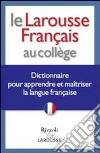 Le Larousse français au collège. Dictionnaire pour apprendre et maîtriser la langue française Le Larousse français au collège. Dictionnaire pour apprendre et maîtriser la langue française