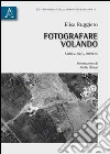 Fotografare volando. Storia, arte, impresa Fotografare volando. Storia, arte, impresa