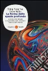 La forma dello spazio profondo. La teoria delle stringhe e la geometria delle dimensioni nascoste dell'universo La forma dello spazio profondo. La teoria delle stringhe e la geometria delle dimensioni nascoste dell'universo