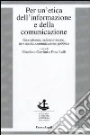 Per un'etica dell'informazione e della comunicazione. Giornalismo, radiotelevisione, new media, comunicazione pubblica Per un'etica dell'informazione e della comunicazione. Giornalismo, radiotelevisione, new media, comunicazione pubblica