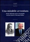 Una mirabile avventura. Storia dell'educazione dei disabili da Jean Itard a Giovanni Bollea Una mirabile avventura. Storia dell'educazione dei disabili da Jean Itard a Giovanni Bollea