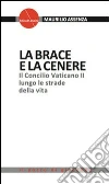 La brace e la cenere. Il Concilio Vaticano II lungo le strade della vita La brace e la cenere. Il Concilio Vaticano II lungo le strade della vita