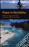 Piave in bicicletta. Itinerari tra natura e memoria sulle tracce della grande guerra libro