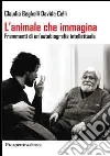 L'animale che immagina. Frammenti di un'autobiografia intellettuale L'animale che immagina. Frammenti di un'autobiografia intellettuale