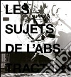 Les sujets de l'abstraction. Peinture non-figurative de la seconde école de Paris (1946-1962). Catalogo della mostra (Ginevra, maggio-agosto 2011) Les sujets de l'abstraction. Peinture non-figurative de la seconde école de Paris (1946-1962). Catalogo della mostra (Ginevra, maggio-agosto 2011)
