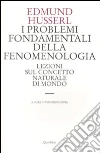I problemi fondamentali della fenomenologia. Lezioni sul concetto naturale di mondo I problemi fondamentali della fenomenologia. Lezioni sul concetto naturale di mondo