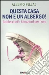 Questa casa non è un albergo! Adolescenti: istruzioni per l'uso Questa casa non è un albergo! Adolescenti: istruzioni per l'uso
