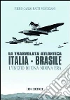 La trasvolata atlantica Italia-Brasile. L'inizio di una nuova era La trasvolata atlantica Italia-Brasile. L'inizio di una nuova era