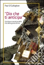 Dio che ti anticipa. Una breve narrativa della vita della grazia divina libro