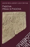 Padova prima di Padova. La città e l'universo veneto Padova prima di Padova. La città e l'universo veneto