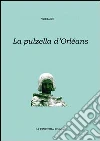 La pulzella di Orléans. Poema eroicomico in ventun canti. Testo francese a fronte La pulzella di Orléans. Poema eroicomico in ventun canti. Testo francese a fronte