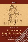 In bicicletta lungo la linea gotica. Sui sentieri della seconda guerra mondiale con la staffetta della memoria In bicicletta lungo la linea gotica. Sui sentieri della seconda guerra mondiale con la staffetta della memoria