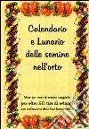 Calendario e lunario delle semine nell'orto. Mese per mese le semine suggerite per oltre 50 tipi di ortaggi, con l'indicazione delle fasi lunari adatte Calendario e lunario delle semine nell'orto. Mese per mese le semine suggerite per oltre 50 tipi di ortaggi, con l'indicazione delle fasi lunari adatte